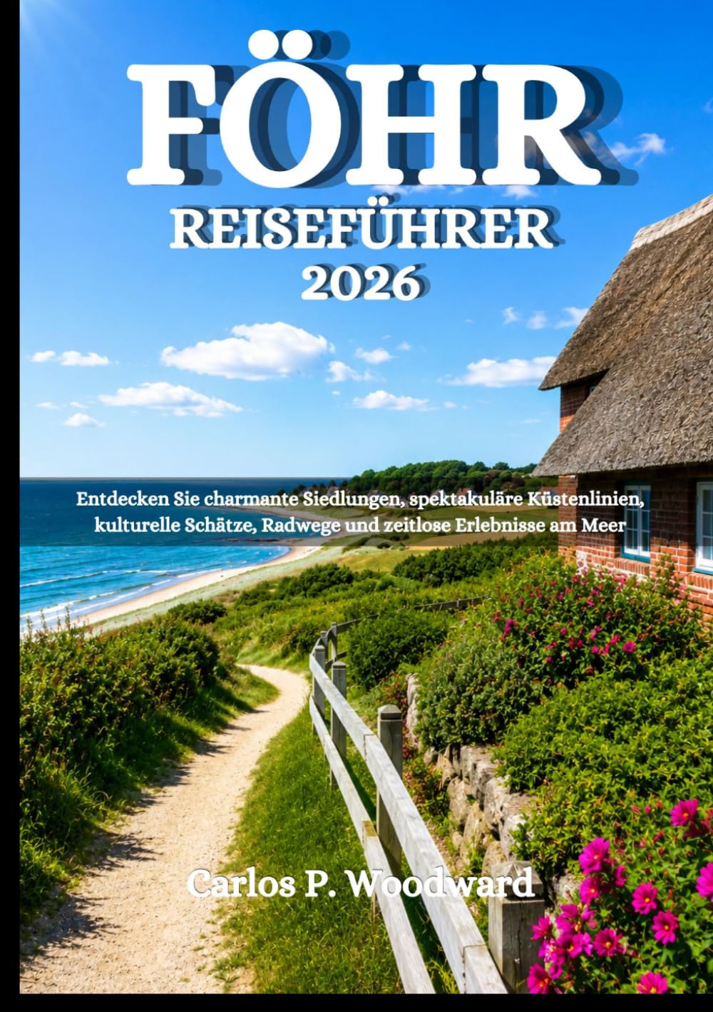 FÖHR REISEFÜHRER 2026: Entdecken Sie charmante Siedlungen, spektakuläre Küstenlinien, kulturelle Schätze, Radwege und zeitlose Erlebnisse am Meer