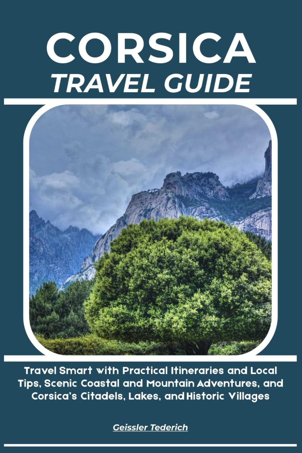 CORSICA TRAVEL GUIDE: Travel Smart with Practical Itineraries and Local Tips, Scenic Coastal and Mountain Adventures, and Corsica’s Citadels, Lakes, and Historic Villages