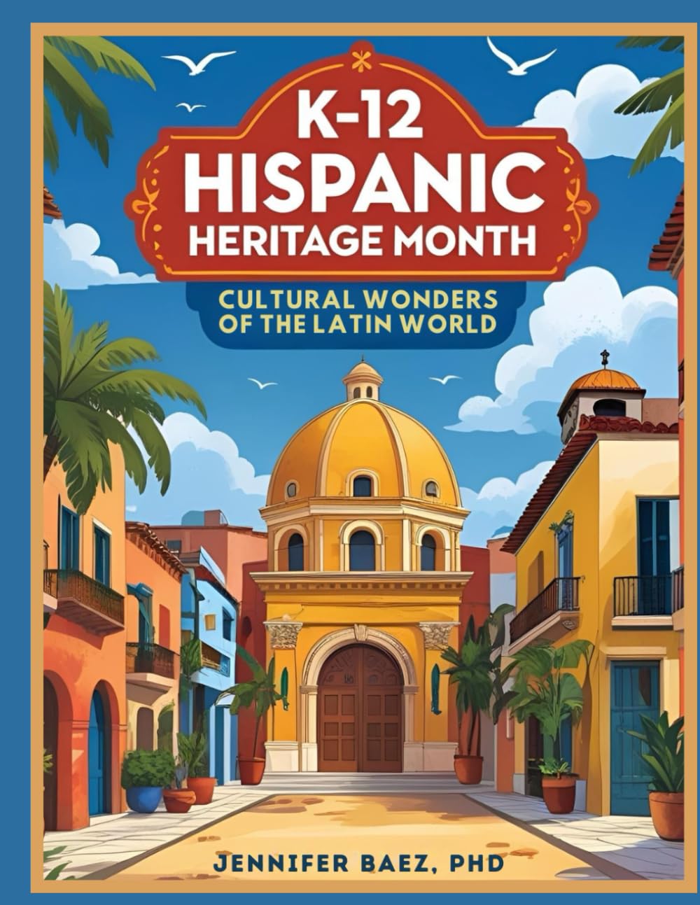 K-12 Hispanic Heritage Month: Cultural Wonders of the Latin World: Includes printable pages, crafts, fun facts, and reflection prompts for grades K–5 — Aligned with Common Core standards      Paperback – August 23, 2025