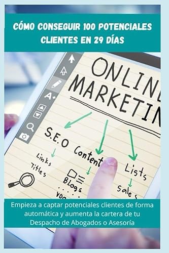 Cómo Conseguir 100 Potenciales Clientes en 29 días: Empieza a captar potenciales clientes de forma automática y aumenta la cartera de tu Despacho de Abogados o Asesoría