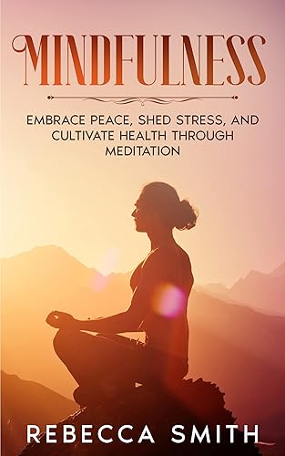 Mindfulness Embrace Peace, Shed Stress, and Cultivate Health through Meditation (Spiritual Journey Series Book 1)