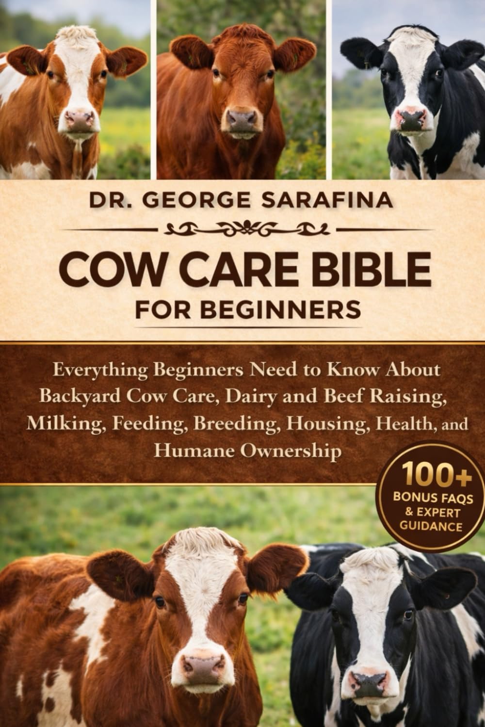 COW CARE BIBLE FOR BEGINNERS: Everything Beginners Need to Know About Backyard Cow Care, Dairy and Beef Raising, Milking, Feeding, Breeding, Housing, Health, and Humane Ownership