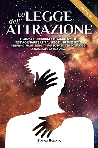 La legge dell'attrazione: Realizza i tuoi sogni attirando amore, denaro e salute attraverso più di 25 esercizi per principianti spiegati passo passo ed inizia oggi a cambiare la tua vita