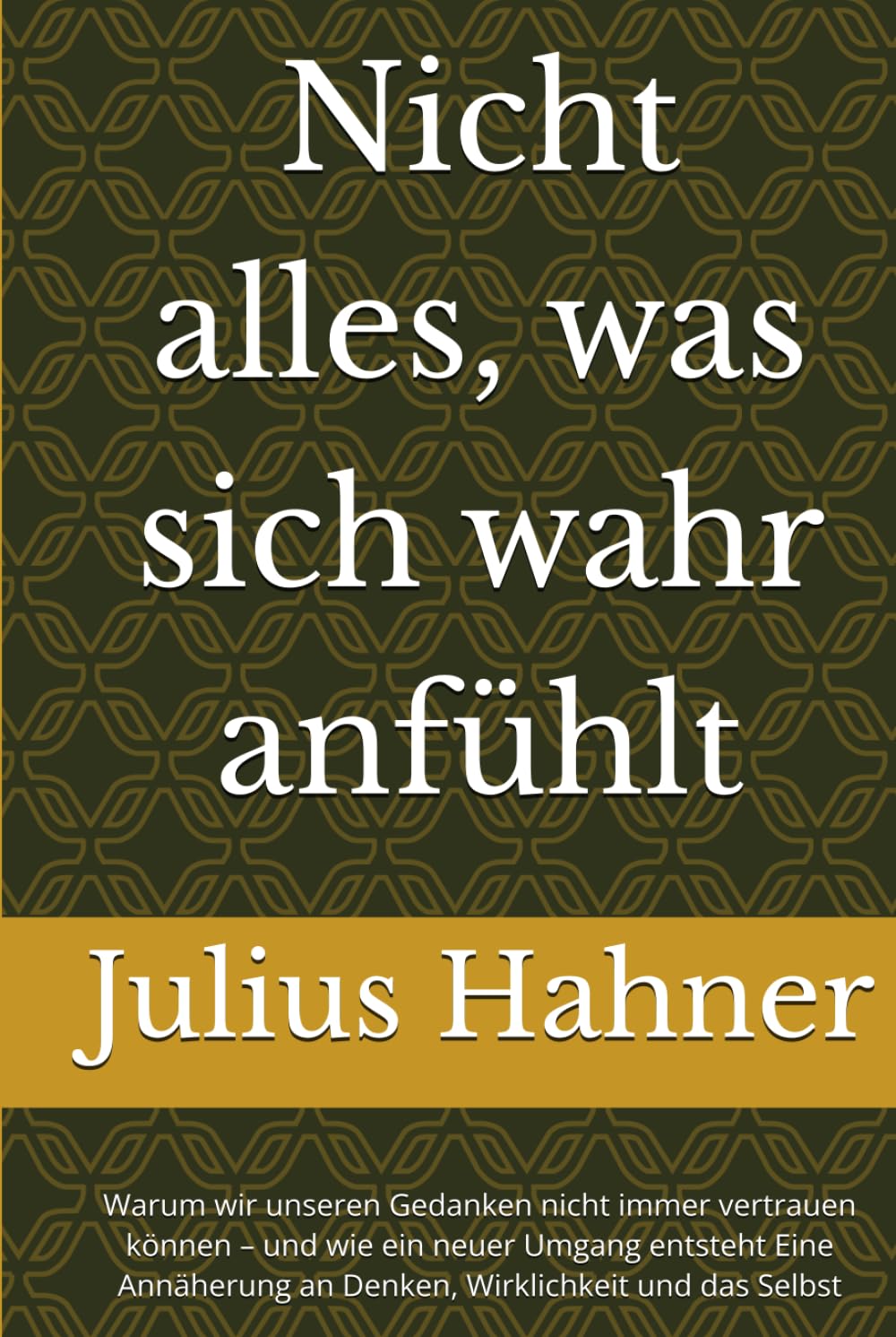 Nicht alles, was sich wahr anfühlt: Warum wir unseren Gedanken nicht immer vertrauen können – und wie ein neuer Umgang entsteht Eine Annäherung an Denken, Wirklichkeit und das Selbst