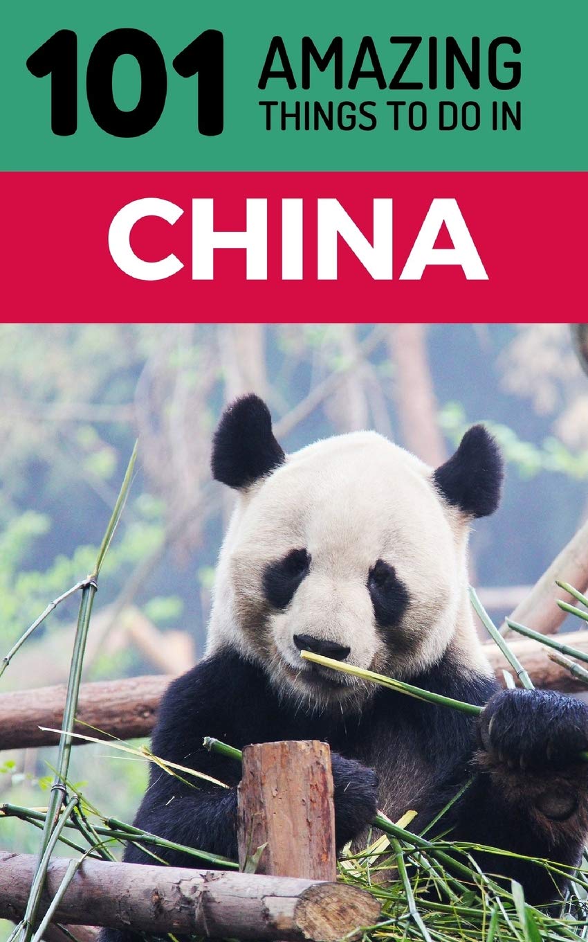 101 Amazing Things to Do in China: China Travel Guide: 1 (Beijing Travel, Shanghai Travel, Backpacking China, Chengdu)