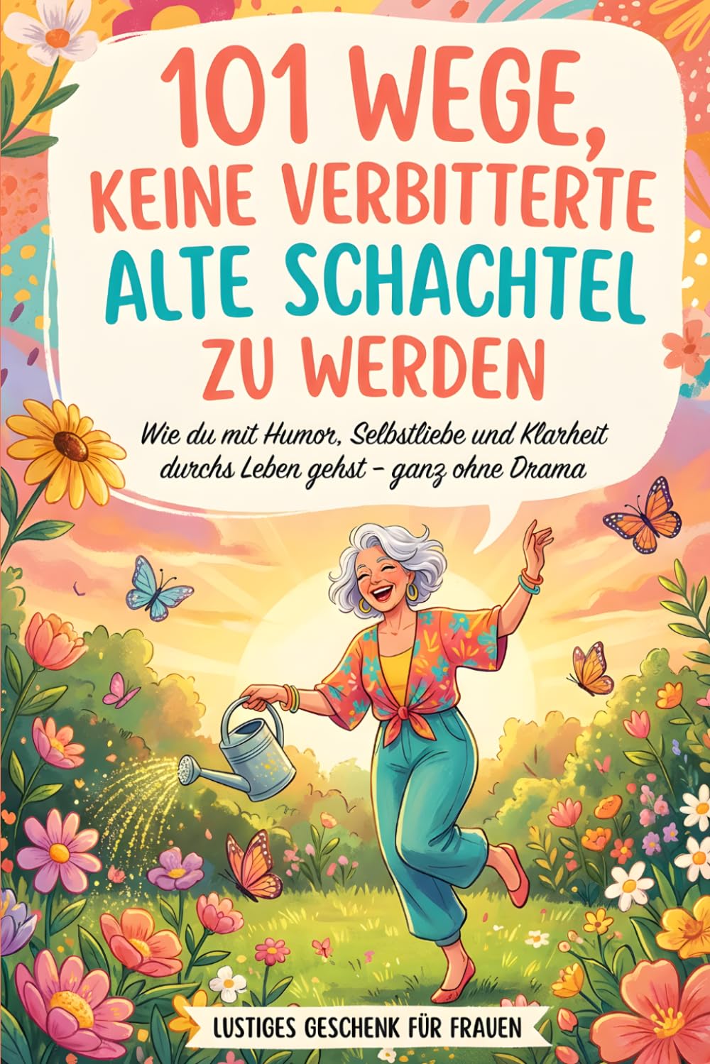 101 Wege, keine verbitterte alte Schachtel zu werden – Wie du mit Humor, Selbstliebe und Klarheit durchs Leben gehst – ganz ohne Drama | Ratgeber für Frauen