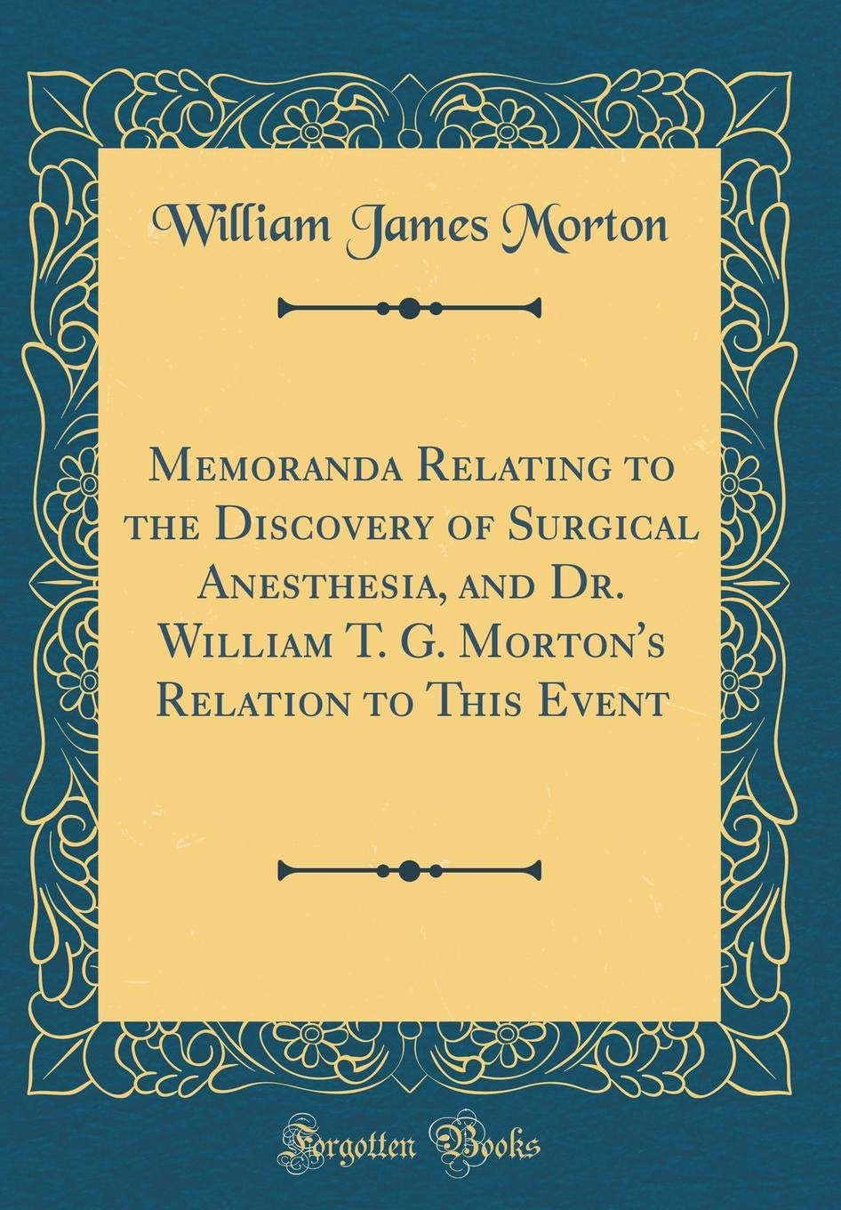 Memoranda Relating to the Discovery of Surgical Anesthesia, and Dr. William T. G. Morton's Relation to This Event (Classic Reprint)