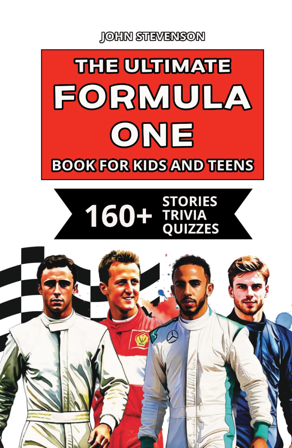 The Ultimate Formula One Book For Kids And Teens: 160+ Fun, Exciting, And Educational Stories And Trivia Quizzes About Drivers, Race Cars, And F1 History (Race Cars Book For Kids And Teens)