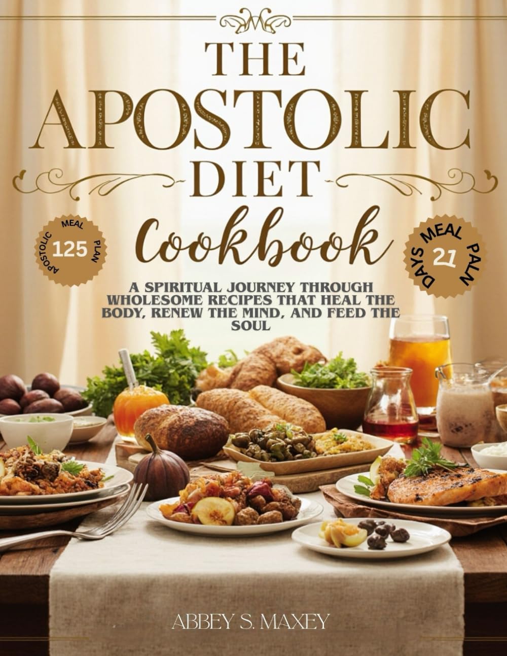 The Apostles’ Diet Cookbook: A Spiritual Journey Through Wholesome Recipes That Heal the Body, Renew the Mind, and Feed the Soul