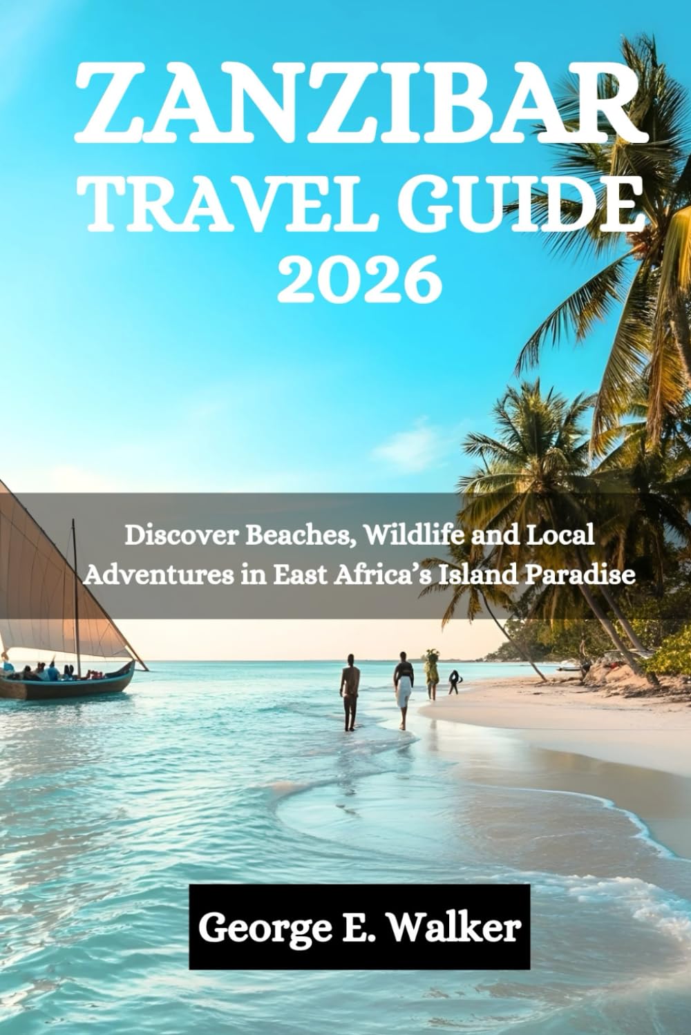 ZANZIBAR TRAVEL GUIDE 2026: Discover Beaches, Wildlife and Local Adventures in East Africa’s Island Paradise