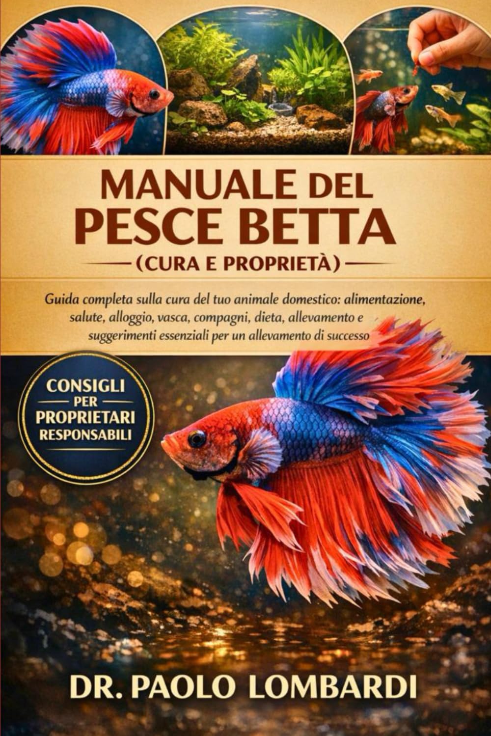 Manuale Del Pesce Betta (Cura E Proprietà): Guida completa sulla cura del tuo animale domestico, alimentazione, salute, alloggio, vasca, compagni, ... essenziali per un allevamento di successo