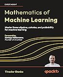 Mathematics of Machine Learning: Master linear algebra, calculus, and probability for machine learning