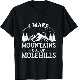 I Make Mountains Out Of Molehills T-Shirt