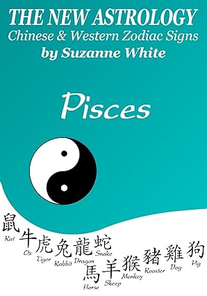 PISCES THE NEW ASTROLOGY - CHINESE AND WESTERN ZODIAC SIGNS (THE NEW ASTROLOGY BY SUN SIGN Book 12)