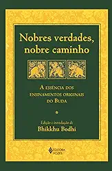 Nobres verdades, nobre caminho: A essência dos ensinamentos originais do Buda