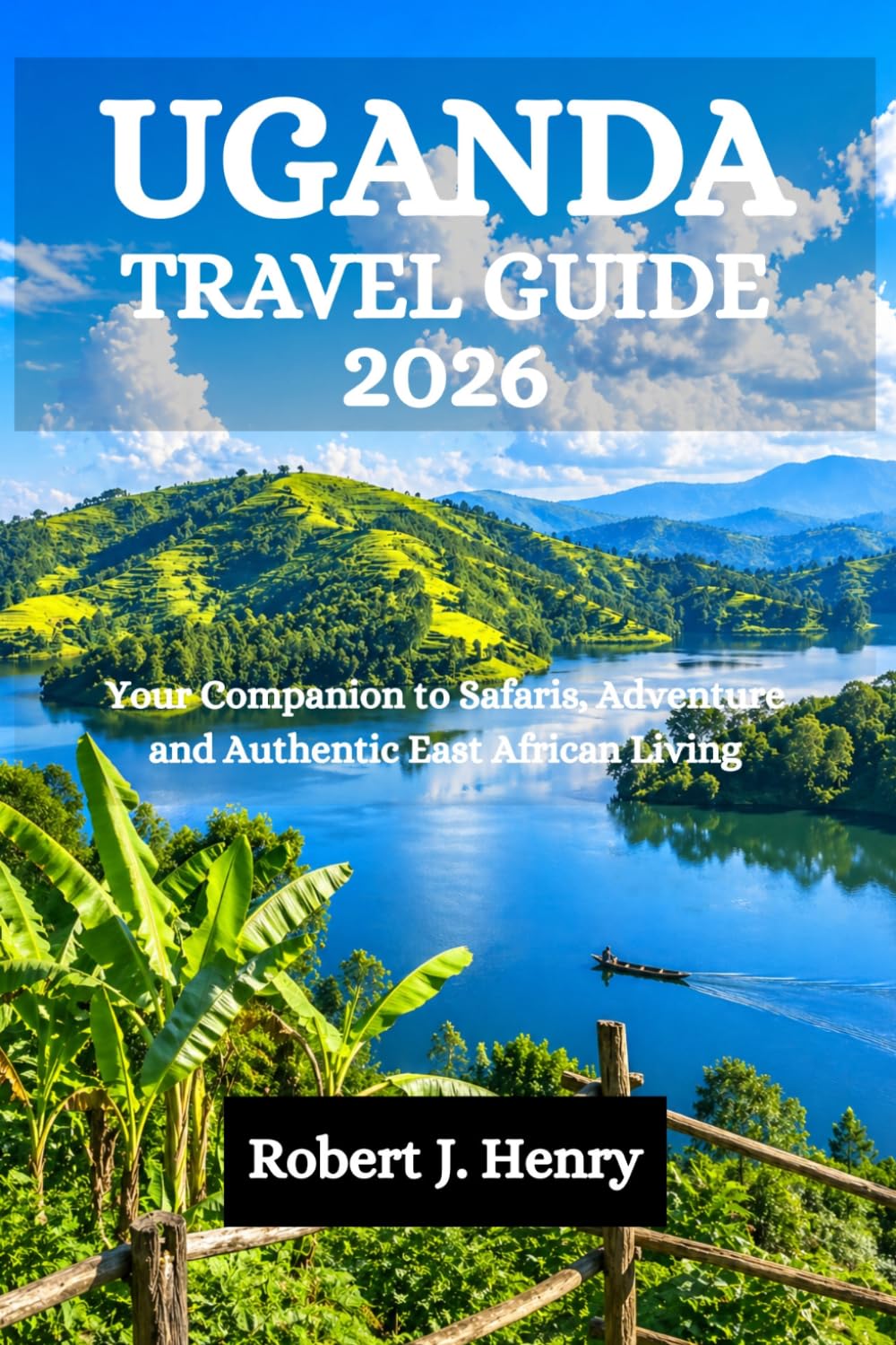 UGANDA TRAVEL GUIDE 2026: Your Companion to Safaris, Adventure and Authentic East African Living