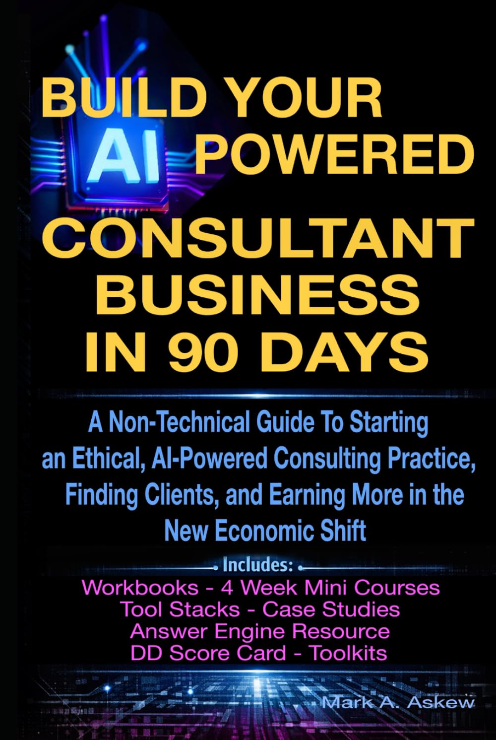 Build Your AI-Powered Consultant Business In 90 Days: A Non‑Technical Guide To Starting an Ethical, AI‑Powered Consulting Practice, Finding Clients, and Earning More in the New Economic Shift