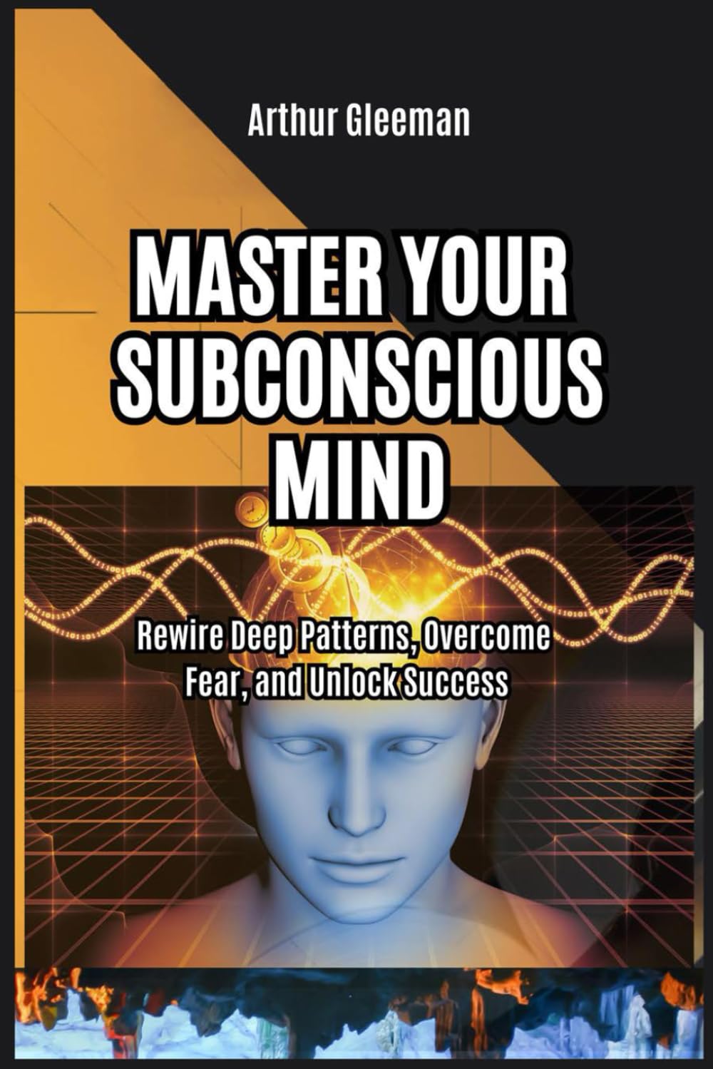 Master Your Subconscious Mind: Rewire Deep Patterns, Overcome Fear, and Unlock Success