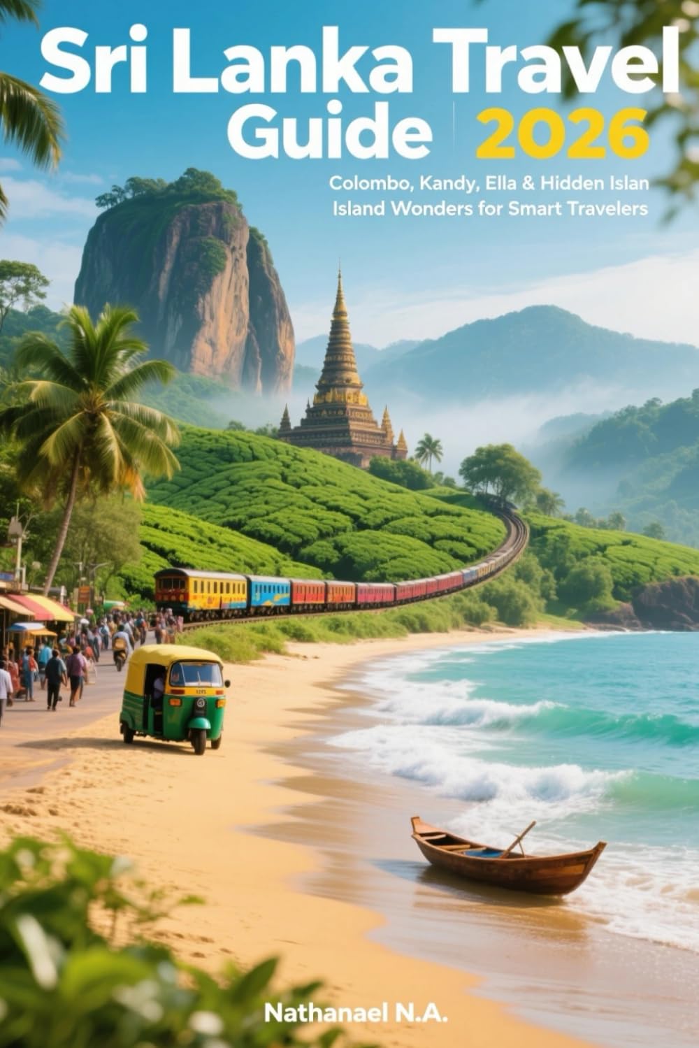 Sri Lanka Travel Guide 2026: Colombo, Kandy, Ella & Hidden Island Wonders for Smart Travelers (The World Explorer Series)