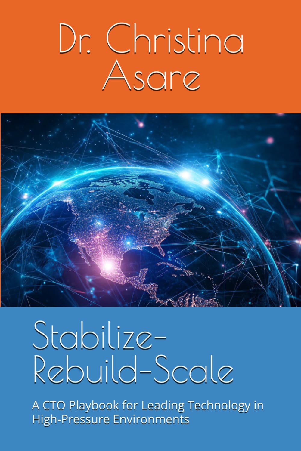 Stabilize–Rebuild–Scale: A CTO Playbook for Leading Technology in High-Pressure Environments (Voice & Vision: Modern Leadership & Execution Series)