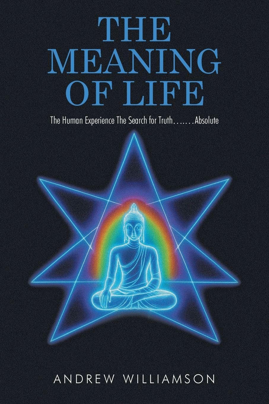 The Meaning of Life: The Human Experience The Search for Truth.... ...Absolute