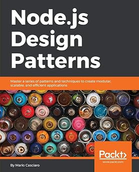 Node.js Design Patterns Master a series of patterns and techniques to create modular, scalable, and efficient applications