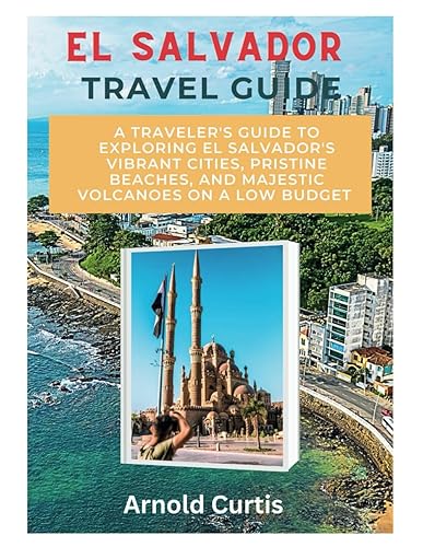 EL Salvador Travel Guide: A Traveler's Guide To Exploring El Salvador's Vibrant Cities, Pristine Beaches, and Majestic Volcanoes on a Low Budget (Travel Companion (English Editions))