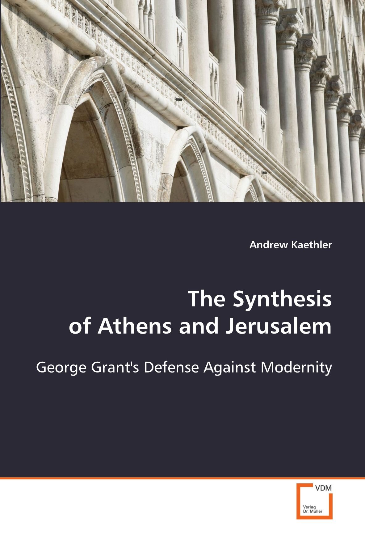 The Synthesis of Athens and Jerusalem: George Grant's Defense Against Modernity