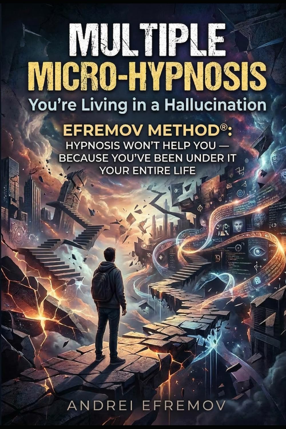 Multiple Micro-Hypnosis: You're Living in a Hallucination: Efremov Method®: Hypnosis Won't Help You — Because You've Been Under It Your Entire Life