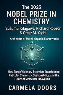 The 2025 Nobel Prize in Chemistry: Susumu Kitagawa, Richard Robson & Omar M. Yaghi — Architects of Metal–Organic Frameworks (Nobel Prizes of 2025) (English Edition)