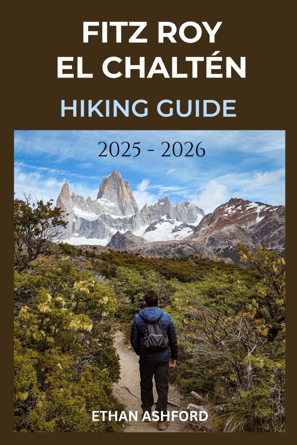 FITZ ROY EL CHALTÉN HIKING GUIDE 2025 – 2026: Explore Patagonia’s Legendary Trails (The Explorer’s Footpath Series)