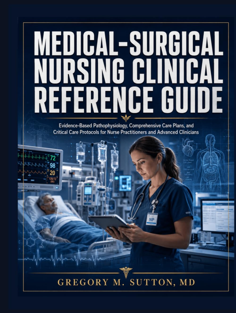 Medical-Surgical Nursing Clinical Reference Guide: Evidence-Based Pathophysiology, Comprehensive Care Plans, and Critical Care Protocols for Nurse Practitioners and Advanced Clinicians
