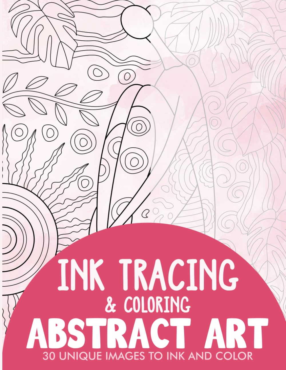 Abstract Art Ink Tracing Coloring Book for Adults: 30 Unique Illustrations to Ink and Color (Ink Tracing Books for Adults)