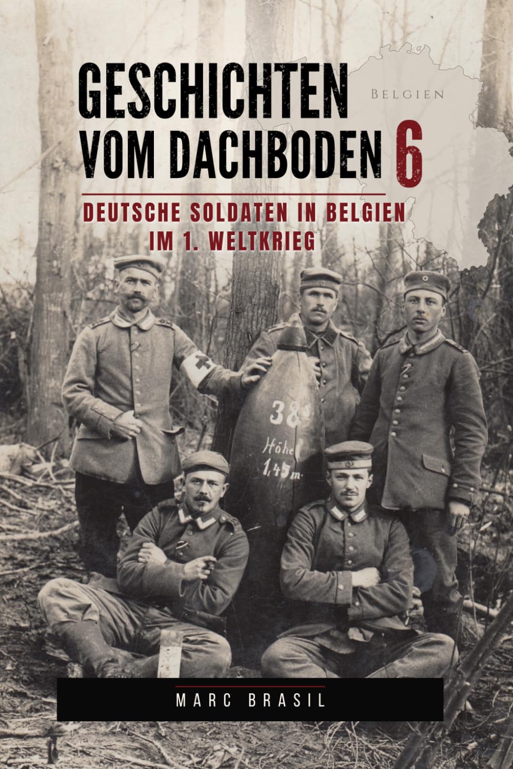 Geschichten vom Dachboden 6: Feldpostbriefe achtzehn deutscher Soldaten in Belgien im 1. Weltkrieg: Historische Briefe, Postkarten und Fotos | Einblicke in die Westfront 1914-1918