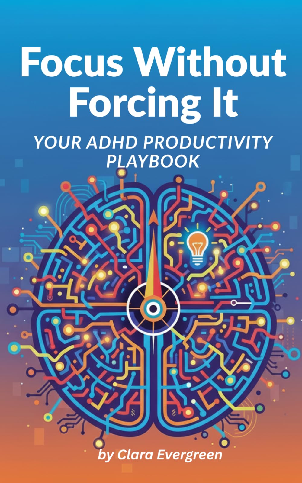 Focus Without Forcing It: Your ADHD Productivity Playbook for Less Guilt & More Flow: Gentle Systems, Realistic Routines & Micro-Habits That Actually Work for ADHD Brains