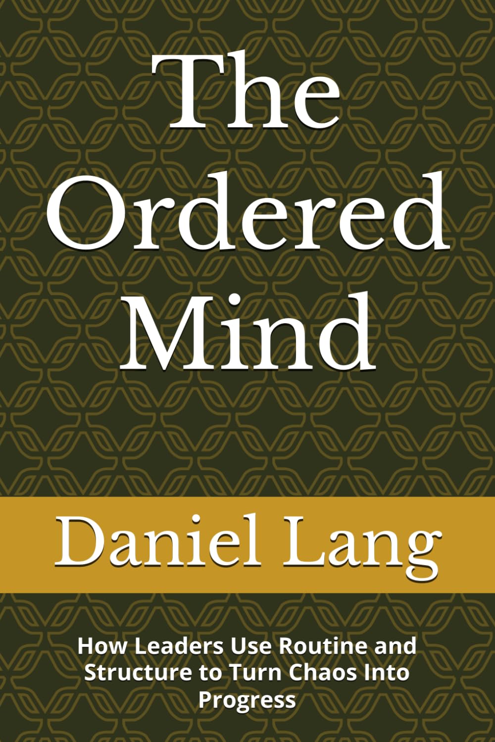 The Ordered Mind: How Leaders Use Routine and Structure to Turn Chaos Into Progress