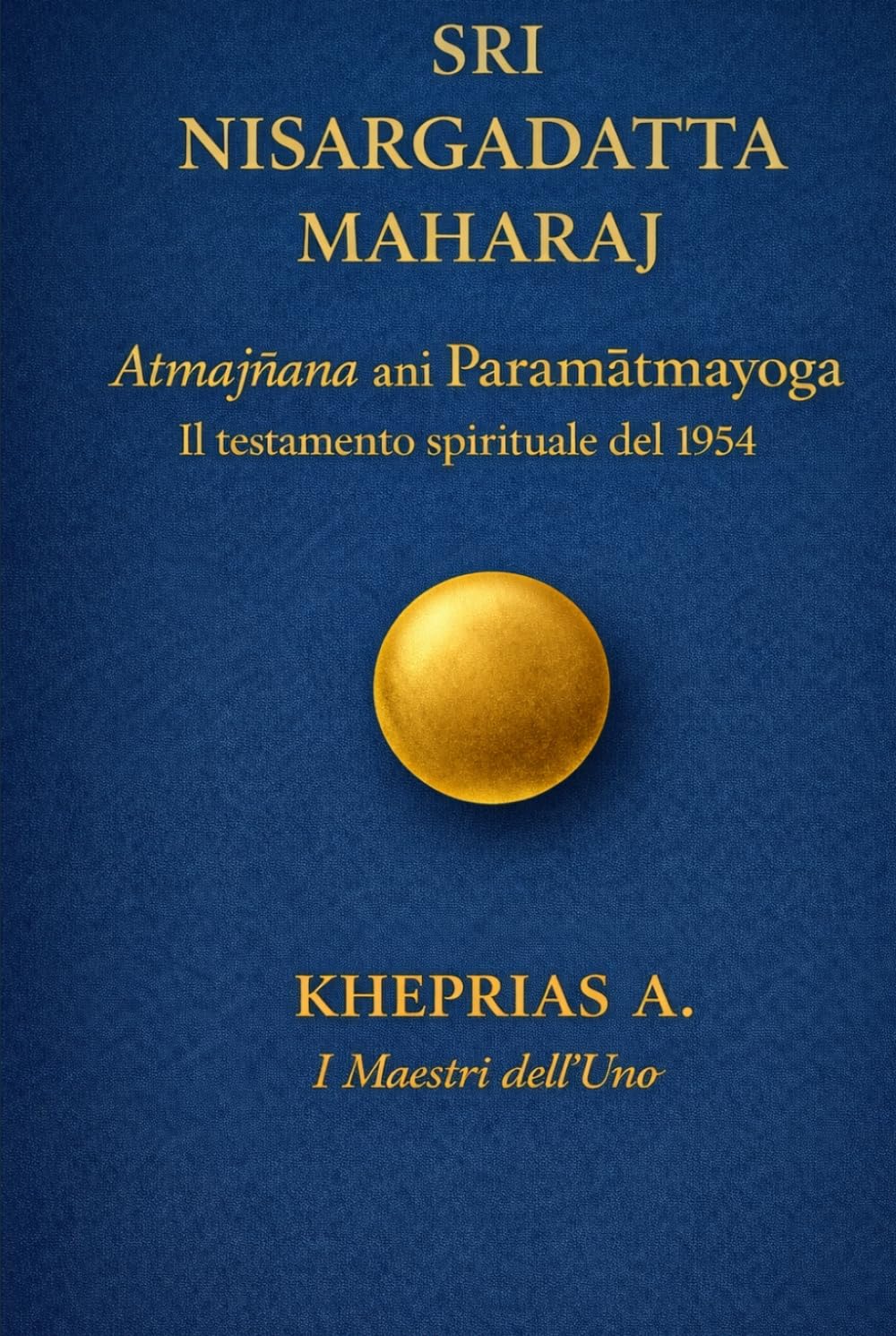 SRI NISARGADATTA MAHARAJ I Maestri dell’Uno: Atmagnyana ani Paramatmayoga Il testamento spirituale del 1954