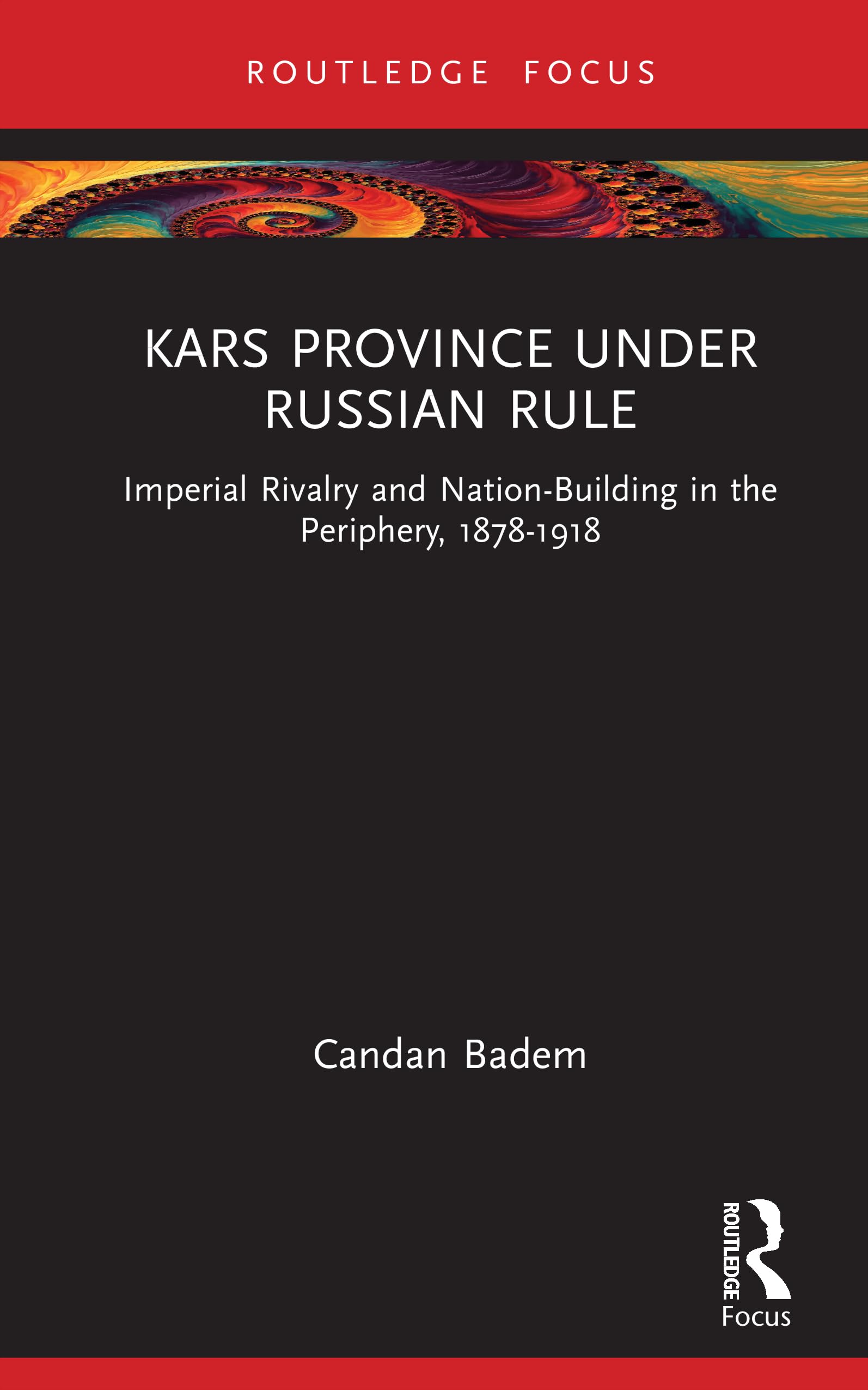 Kars Province under Russian Rule: Imperial Rivalry and Nation-Building in the Periphery, 1878-1918 (Central Asia Research Forum)