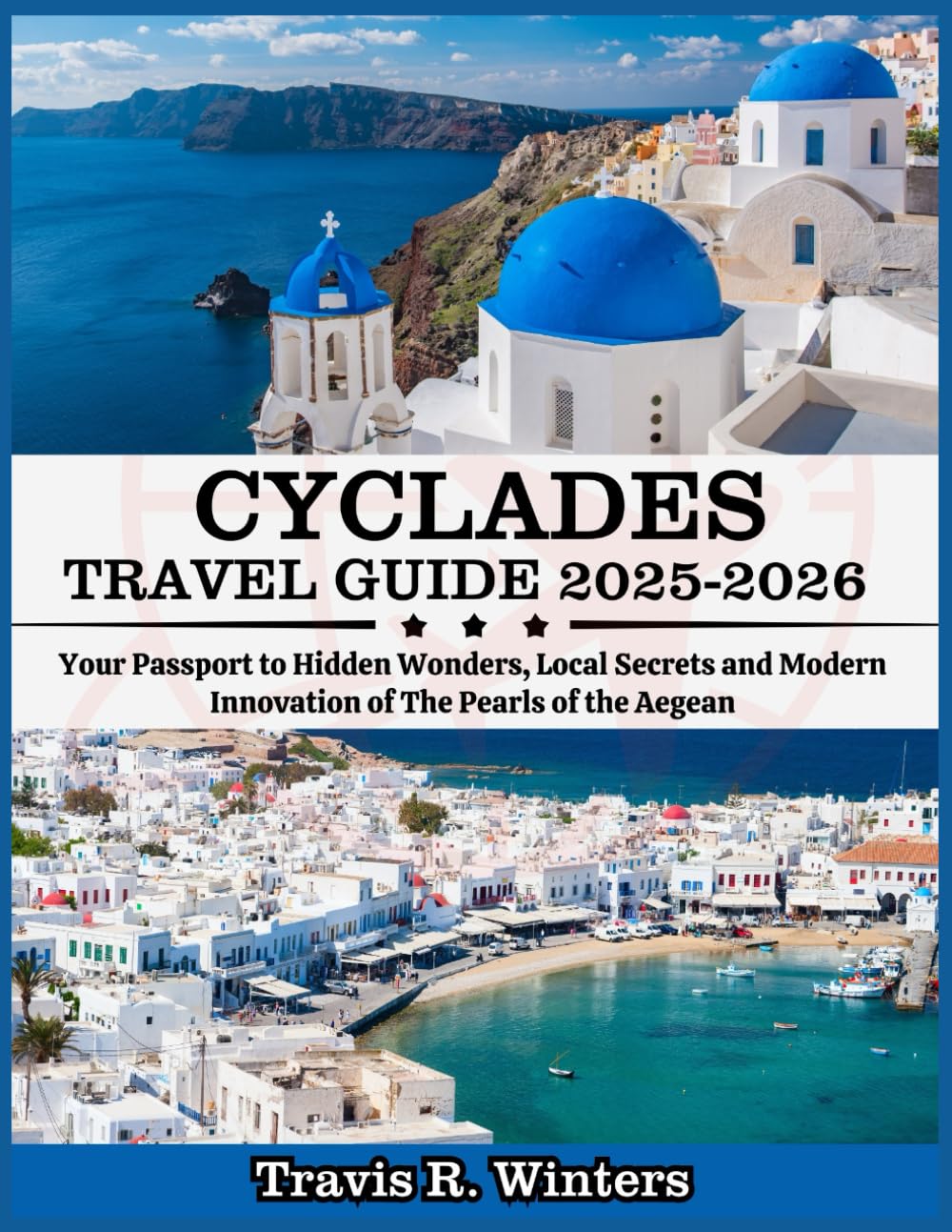 CYCLADES TRAVEL GUIDE 2025-2026: Your Passport to Hidden Wonders, Local Secrets and Modern Innovation of The Pearls of the Aegean