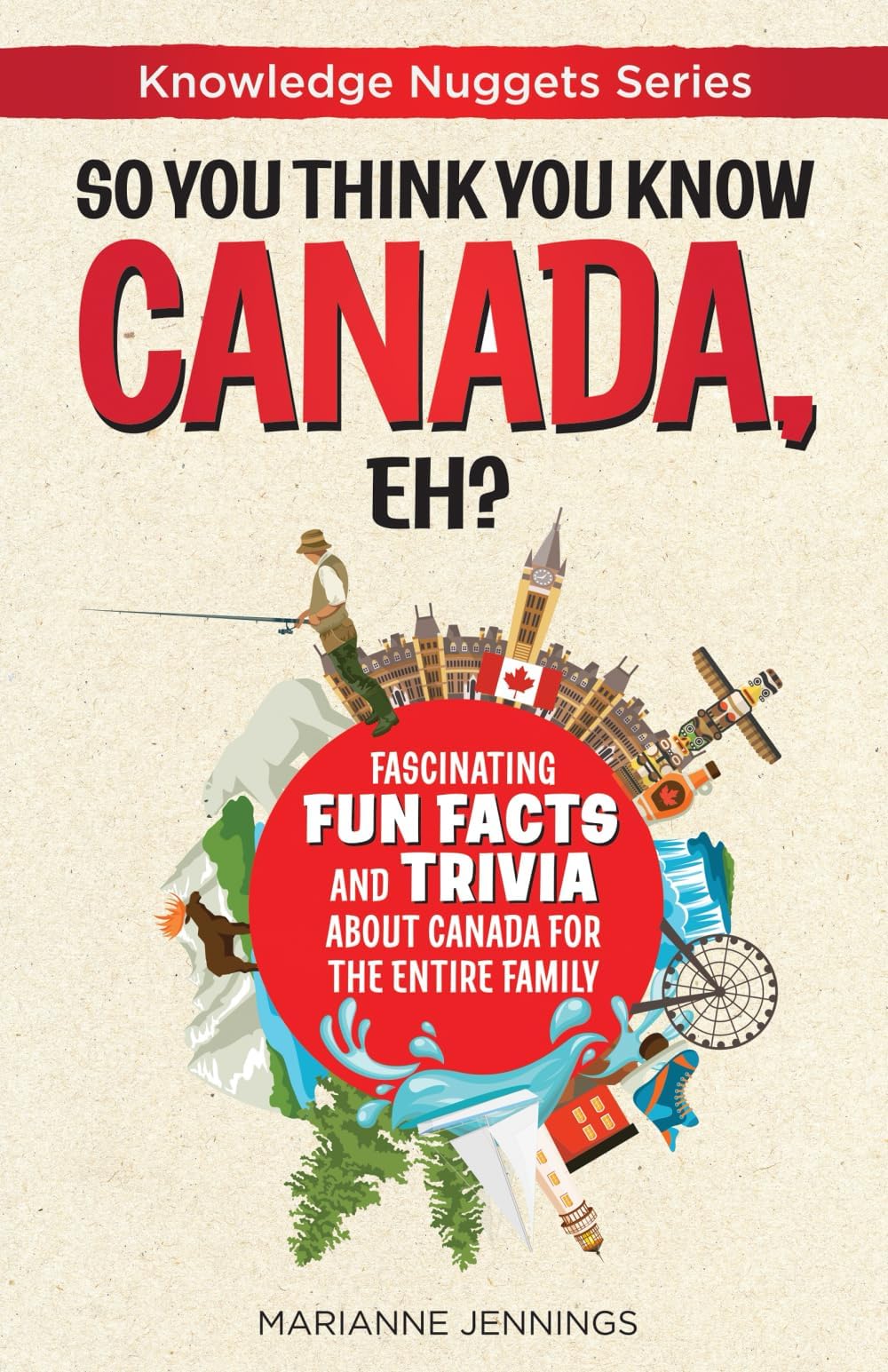 So You Think You Know CANADA, Eh?: Fascinating Fun Facts and Trivia about Canada for the Entire Family
