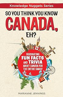 So You Think You Know CANADA, Eh?: Fascinating Fun Facts and Trivia about Canada for the Entire Family (Knowledge Nuggets Series)