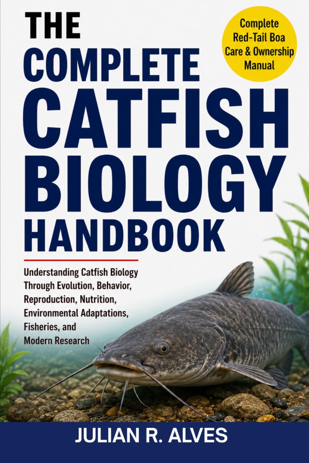 COMPLETE CATFISH BIOLOGY HANDBOOK: Understanding Catfish Biology Through Evolution, Behavior, Reproduction, Nutrition, Environmental Adaptations, Fisheries, and Modern Research