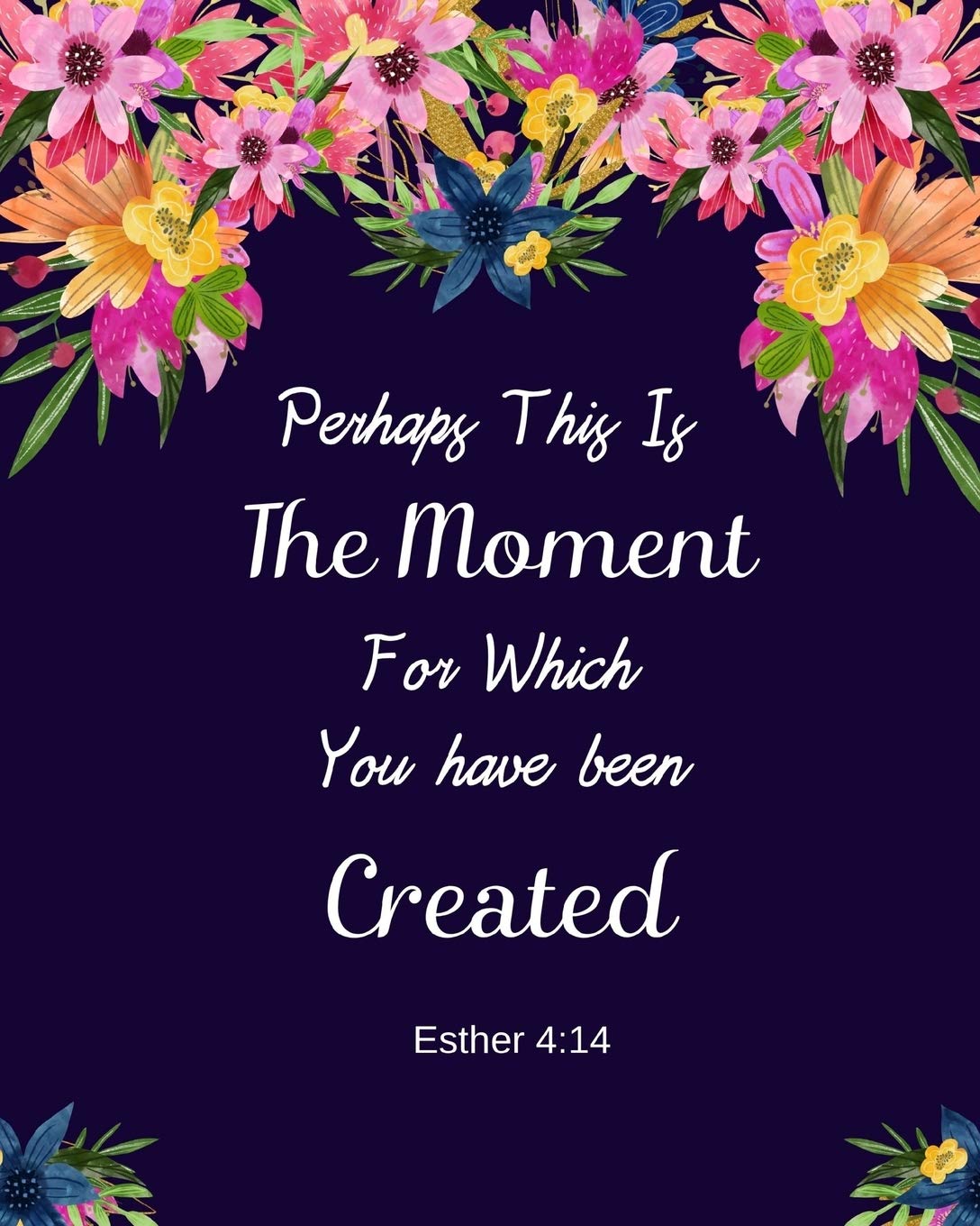 Perhaps This Is The Moment For Which You Have Been Created Esther 4:14: Prayer Journal Navy Pink Red Blue Floral Bonquent (8 x 10 inches) 100 pages