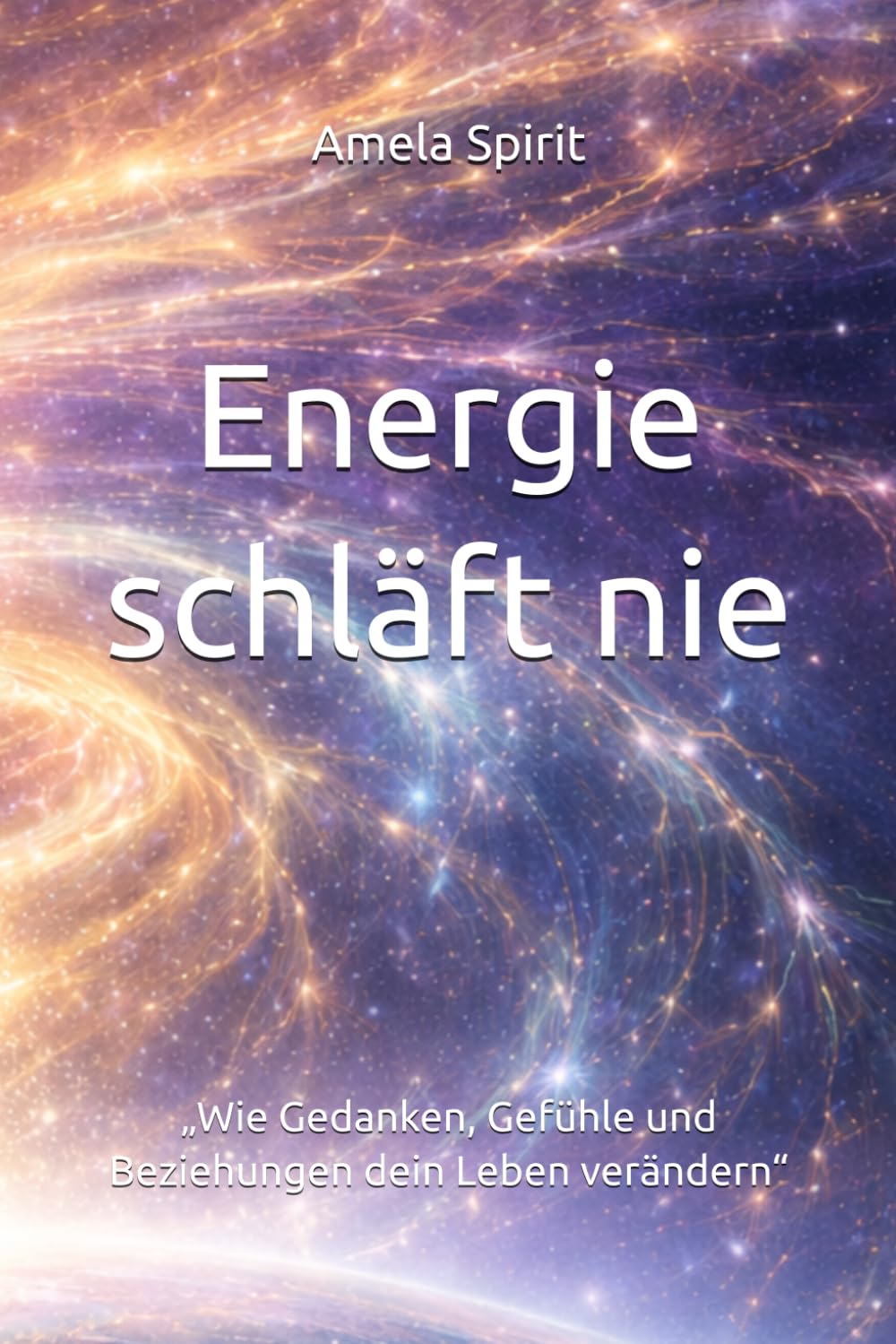 Energie schläft nie: „Wie Gedanken, Gefühle und Beziehungen dein Leben verändern“