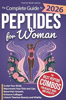 The Complete Guide To Peptides For Women Sculpt Your Body, Rejuvenate Your Skin and Lips, Boost Hair Growth, Enhance Collagen, and Unlock Timeless Beauty and Vitality The Peptide Mastery SeriesTM