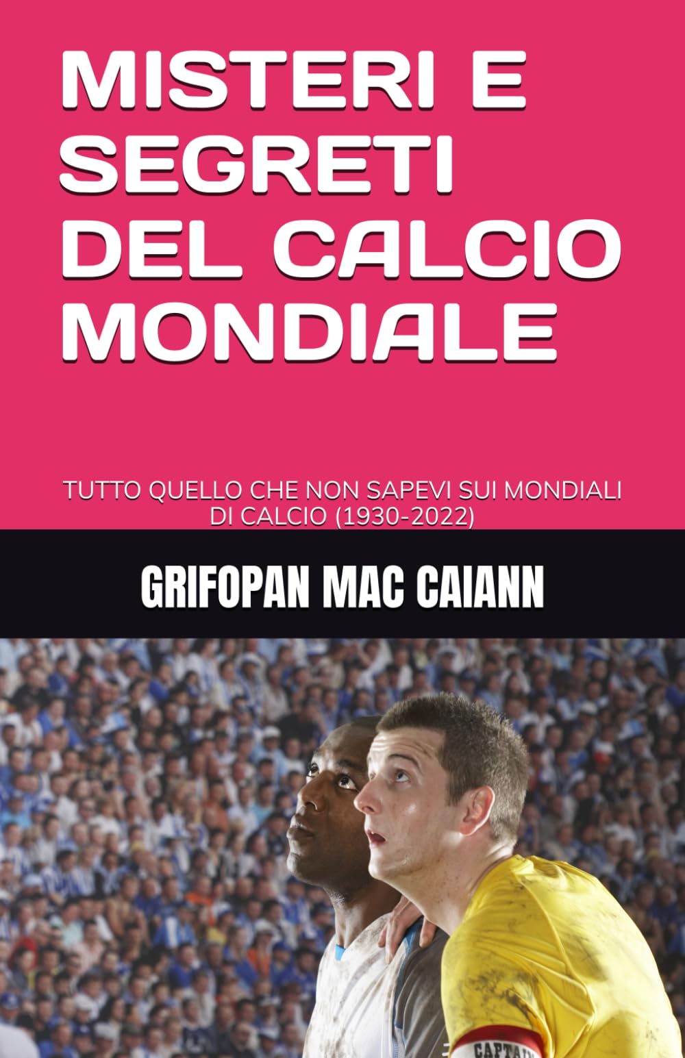 MISTERI E SEGRETI DEL CALCIO MONDIALE: TUTTO QUELLO CHE NON SAPEVI SUI MONDIALI DI CALCIO (1930-2022) (SEGRETI E MISTERI DELLO SPORT)