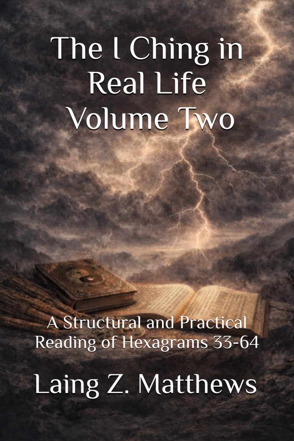 The I Ching in Real Life, Volume Two: A Structural and Practical Reading of Hexagrams 33-64 (The Oracle of the I Ching)