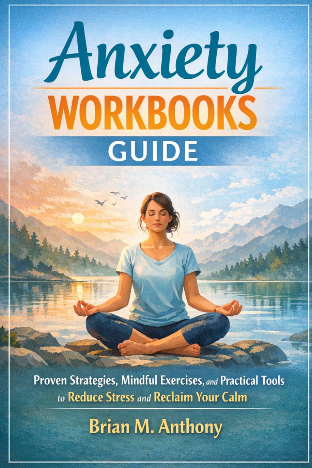 Anxiety Workbooks Guide: Proven Strategies, Mindful Exercises, and Practical Tools to Reduce Stress and Reclaim Your Calm