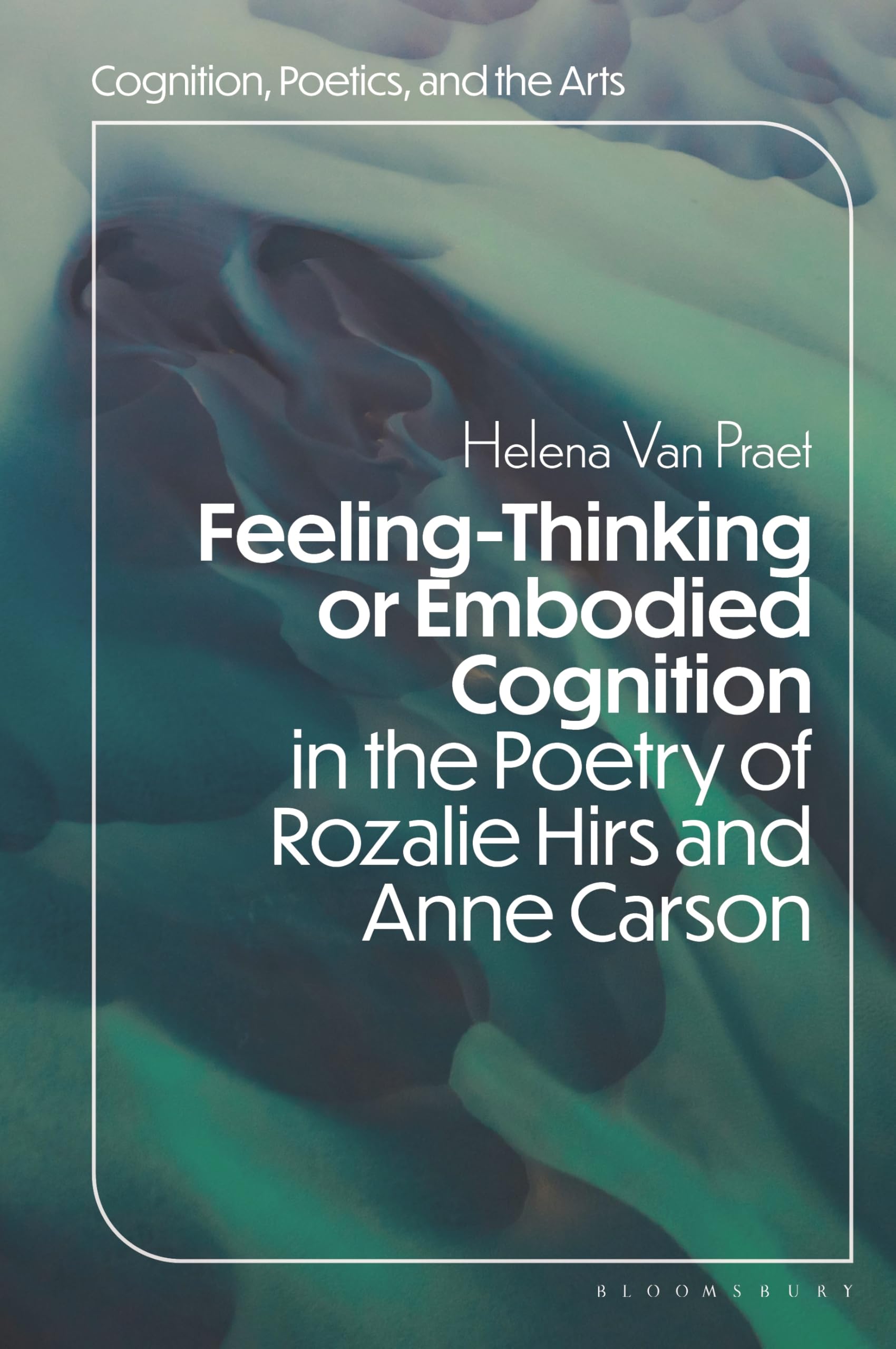 Feeling-Thinking or Embodied Cognition in the Poetry of Rozalie Hirs and Anne Carson (Cognition, Poetics, and the Arts)
