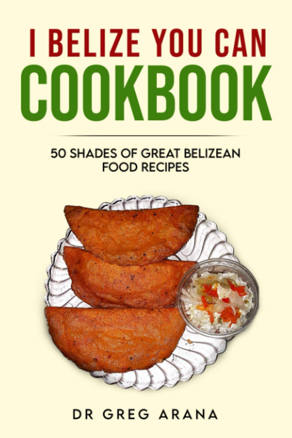 I BELIZE YOU CAN COOKBOOK: Fifty shades of great Belizean food recipes (Caribbean Cookbook): 1